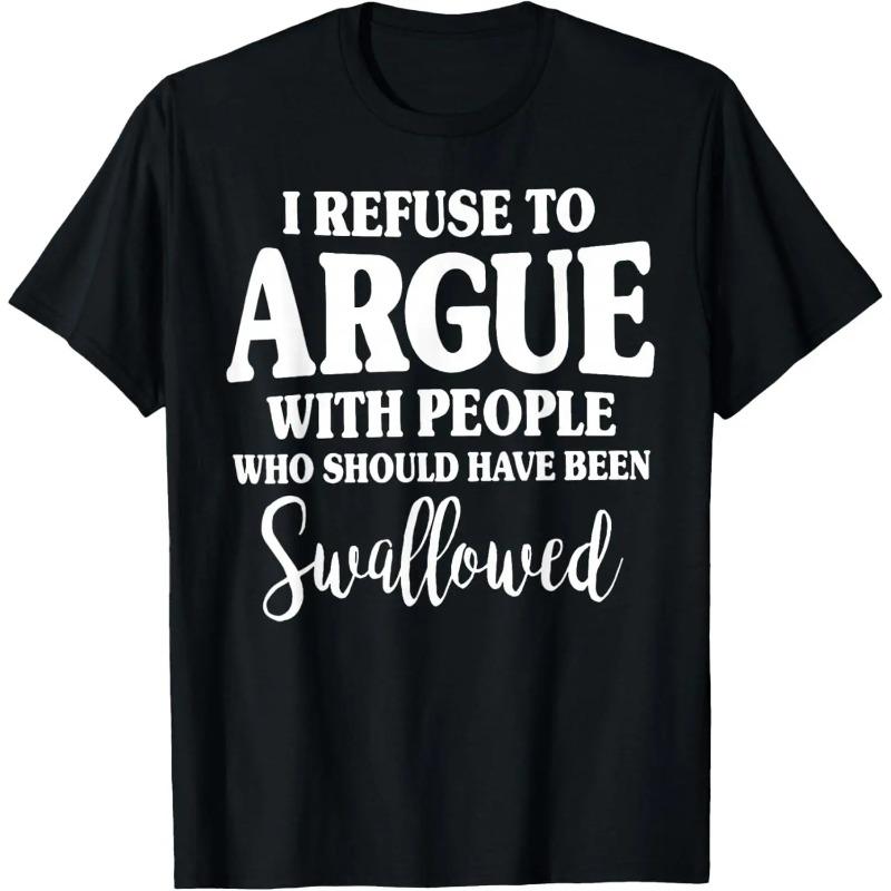 I Refuse to Argue with People Who Should Have Been Swallowed T-Shirt