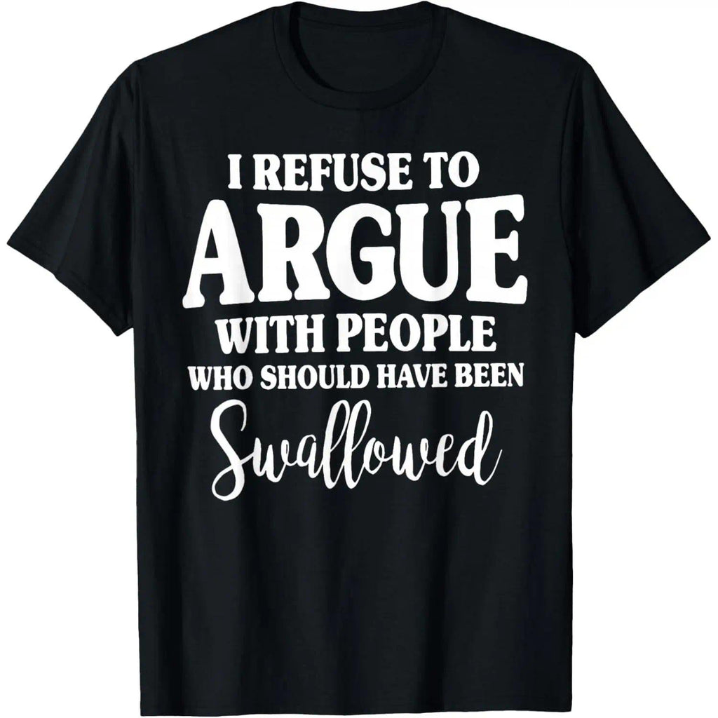 I Refuse to Argue with People Who Should Have Been Swallowed T-Shirt